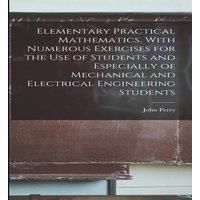John Perry Elementary Practical Mathematics. With Numerous Exercises for the