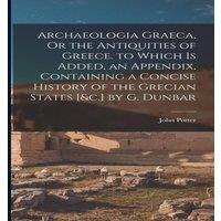 John Potter Archaeologia Graeca, Or the Antiquities of Greece. to Which Is
