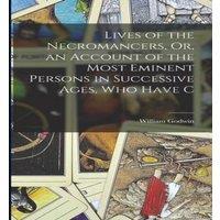 William Godwin Lives of the Necromancers, Or, an Account of the Most Eminent