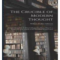 William Walker Atkinson The Crucible of Modern Thought: What Is Going Into It; What Is in White