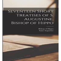 Saint Augustine Seventeen Short Treatises of S. Augustine, Bishop of Hippo