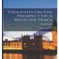 Edmund Burke Thoughts On The Prospect Of A Regicide Peace: In A Series Of