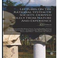 Robert Owen Lectures On The Rational System Of Society, Derived Solely From in White