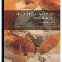 Immanuel Kant The Philosophy of Kant: As Contained in Extracts From His Own