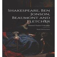 Samuel Taylor Coleridge Shakespeare, Ben Jonson, Beaumont & Fletcher: Notes & Lectures