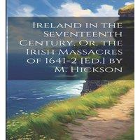 Anonymous Ireland in the Seventeenth Century, Or, the Irish Massacres of