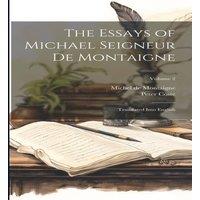 Michel de Montaigne The Essays of Michael Seigneur De Montaigne: Translated Into