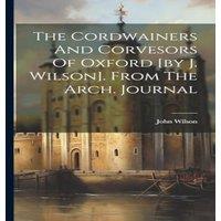 John Wilson The Cordwainers & Corvesors Of Oxford [by J. Wilson]. From The