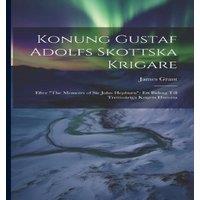 James Grant Konung Gustaf Adolfs Skottska Krigare: Efter The Memoirs of Sir