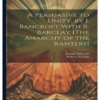 Robert Barclay A Persuasive to Unity, by J. Bancroft With R. Barclay [The Anarchy