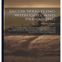 Thomas Taylor Jacob Wrestling With God, & Prevailing: Or, A Treatise in White