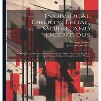 John Stuart Mill Individual Liberty, Legal, Moral, & Licentious: In Which the