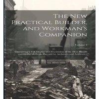 Anonymous The new Practical Builder, & Workman's Companion: Containing a