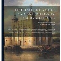 Benjamin Franklin The Interest Of Great Britain Considered: With Regard To Her in White