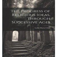 Lydia Maria Child The Progress of Religious Ideas, Through Successive Ages Paperback