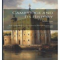 Arthur Gray Cambridge & its History: With Sixteen Illustrations in Colour by