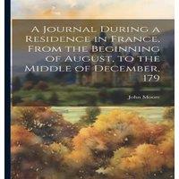 John Moore A Journal During a Residence in France, From the Beginning of