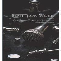 Anonymous Bent Iron Work: (including Elementary Art Metal Work). With