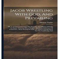 Thomas Taylor Jacob Wrestling With God, & Prevailing: Or, A Treatise