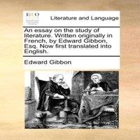 Edward Gibbon An essay on the study of literature. Written originally in French