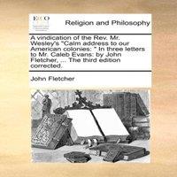 John Fletcher A vindication of the Rev. Mr. Wesley's Calm address to our