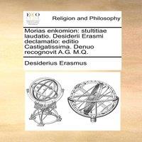Desiderius Erasmus Morias enkomion: stultitiae laudatio. Desiderii Erasmi declamatio: