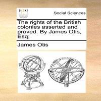 James Otis The rights of the British colonies asserted & proved. By James