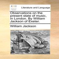 William Jackson Observations on the present state of music, in London. By William