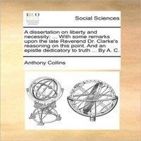 Anthony Collins A dissertation on liberty & necessity: ... With some remarks