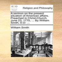 William Smith A sermon on the present situation of American affairs. Preached in