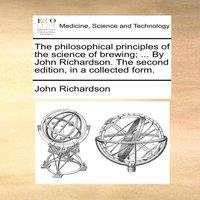 John Richardson The philosophical principles of the science of brewing; ... By