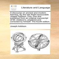 Joseph Addison A discourse on ancient & modern learning. By the late Right