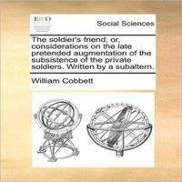 William Cobbett The soldier's friend; or, considerations on the late pretended