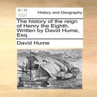 David Hume The history of the reign of Henry the Eighth. Written by David