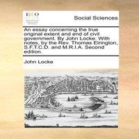 John Locke An essay concerning the true original extent & end of civil