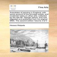 Horace Walpole Anecdotes of painting in England; with some account of the