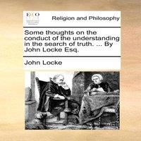 John Locke Some thoughts on the conduct of the understanding in the search of