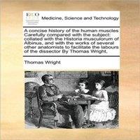 Thomas Wright A concise history of the human muscles Carefully compared with the