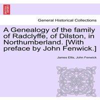James Ellis A Genealogy of the family of Radclyffe, of Dilston, in