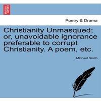Michael Smith Christianity Unmasqued; or, unavoidable ignorance preferable to