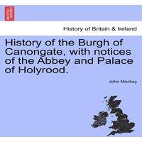 John MacKay History of the Burgh of Canongate, with notices of the Abbey and