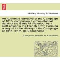 Anonymous An Authentic Narrative of the Campaign of 1815, comprising a