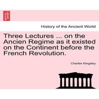 Charles Kingsley Three Lectures ... on the Ancien Regime as it existed on the