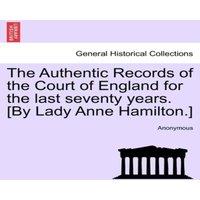 Anonymous The Authentic Records of the Court of England for the last seventy