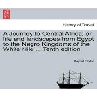 Bayard Taylor A Journey to Central Africa; or life & landscapes from Egypt to