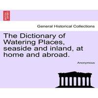 Anonymous The Dictionary of Watering Places, seaside & inland, at home and