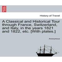 Anonymous A Classical & Historical Tour through France, Switzerland, and