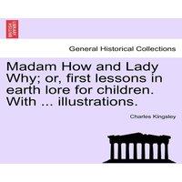 Charles Kingsley Madam How & Lady Why; or, first lessons in earth lore for