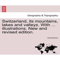 Anonymous Switzerland, its mountains, lakes & valleys. With ..