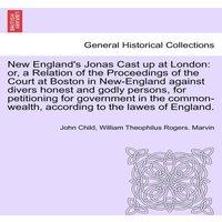 John Child New England's Jonas Cast up at London: or, a Relation of the